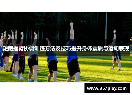 短跑摆臂协调训练方法及技巧提升身体素质与运动表现